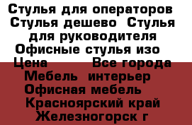 Стулья для операторов, Стулья дешево, Стулья для руководителя,Офисные стулья изо › Цена ­ 450 - Все города Мебель, интерьер » Офисная мебель   . Красноярский край,Железногорск г.